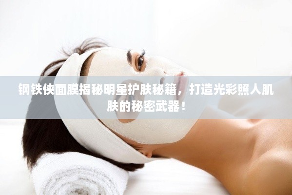 鋼鐵俠面膜揭秘明星護(hù)膚秘籍，打造光彩照人肌膚的秘密武器！