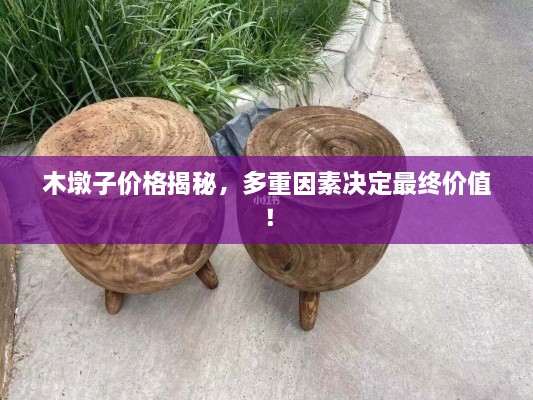木墩子價(jià)格揭秘，多重因素決定最終價(jià)值！