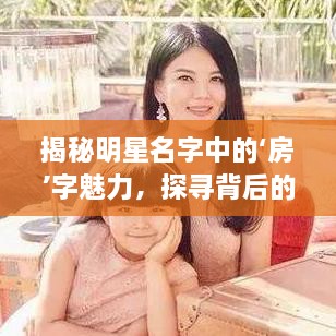 揭秘明星名字中的‘房’字魅力，探尋背后的故事！
