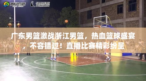廣東男籃激戰(zhàn)浙江男籃，熱血籃球盛宴，不容錯(cuò)過！直播比賽精彩紛呈