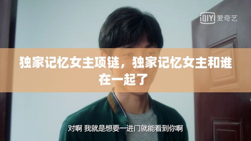 獨(dú)家記憶女主項鏈，獨(dú)家記憶女主和誰在一起了 