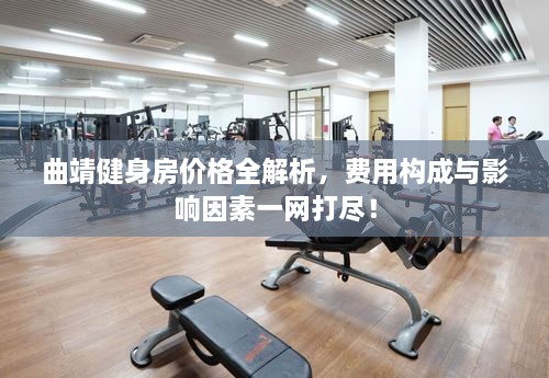 曲靖健身房價格全解析，費用構成與影響因素一網打盡！