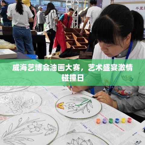 威海藝博會(huì)油畫大賽，藝術(shù)盛宴激情碰撞日