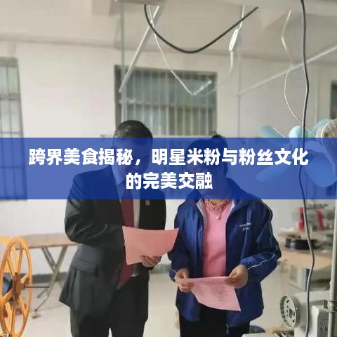 跨界美食揭秘，明星米粉與粉絲文化的完美交融