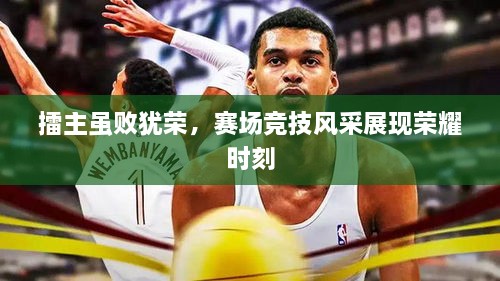 擂主雖敗猶榮，賽場競技風(fēng)采展現(xiàn)榮耀時(shí)刻