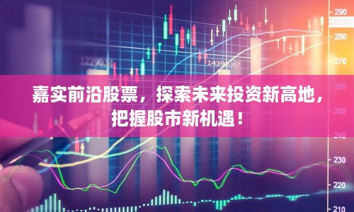 嘉實前沿股票，探索未來投資新高地，把握股市新機遇！
