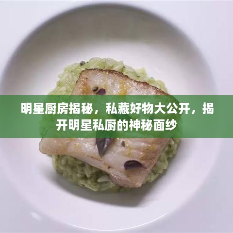 明星廚房揭秘，私藏好物大公開(kāi)，揭開(kāi)明星私廚的神秘面紗