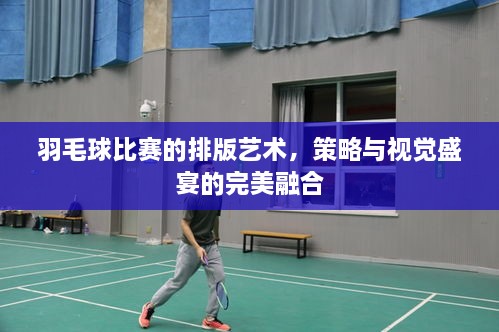 羽毛球比賽的排版藝術(shù)，策略與視覺盛宴的完美融合