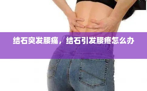 結(jié)石突發(fā)腰痛，結(jié)石引發(fā)腰疼怎么辦 