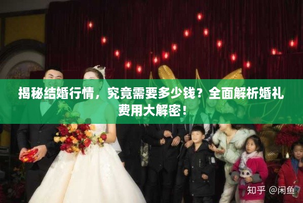 揭秘結(jié)婚行情，究竟需要多少錢？全面解析婚禮費(fèi)用大解密！