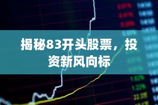 揭秘83開頭股票，投資新風向標