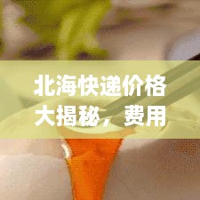 北海快遞價格大揭秘，費用結(jié)構(gòu)一目了然，輕松寄送無憂！