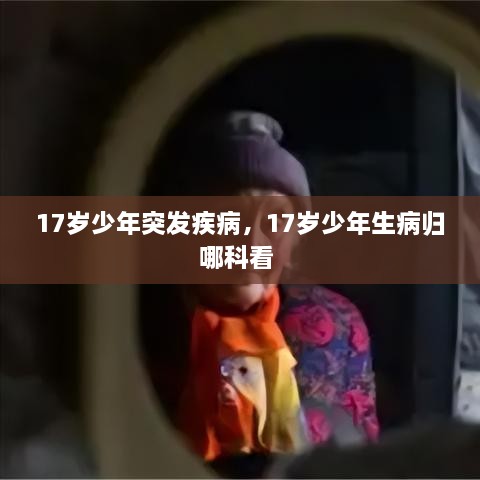 17歲少年突發(fā)疾病，17歲少年生病歸哪科看 