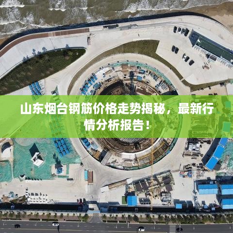 山東煙臺鋼筋價(jià)格走勢揭秘，最新行情分析報(bào)告！