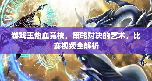 游戲王熱血競(jìng)技，策略對(duì)決的藝術(shù)，比賽視頻全解析