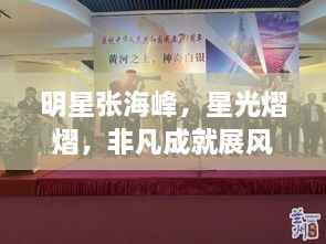 明星張海峰，星光熠熠，非凡成就展風(fēng)采
