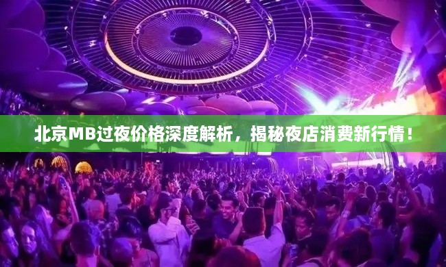 北京MB過夜價格深度解析，揭秘夜店消費新行情！