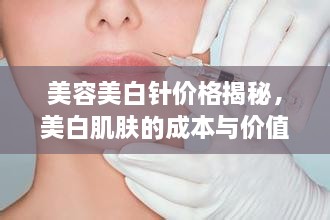 美容美白針價(jià)格揭秘，美白肌膚的成本與價(jià)值解析