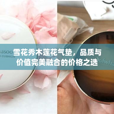 雪花秀木蓮花氣墊，品質(zhì)與價(jià)值完美融合的價(jià)格之選