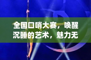 全國口哨大賽，喚醒沉睡的藝術(shù)，魅力無限展現(xiàn)！