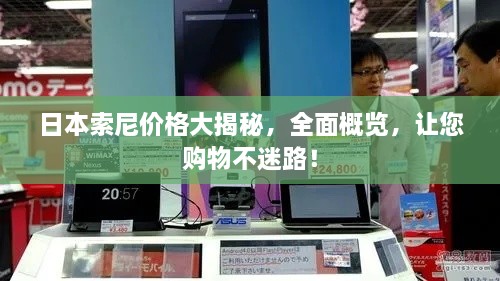 日本索尼價(jià)格大揭秘，全面概覽，讓您購(gòu)物不迷路！