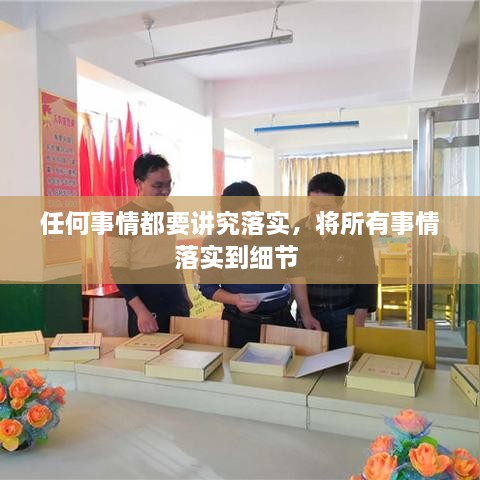 任何事情都要講究落實(shí)，將所有事情落實(shí)到細(xì)節(jié) 
