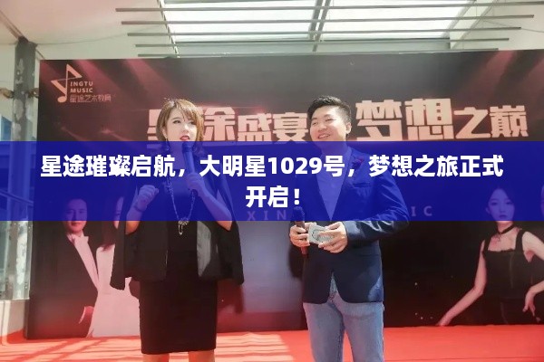 星途璀璨啟航，大明星1029號(hào)，夢(mèng)想之旅正式開啟！