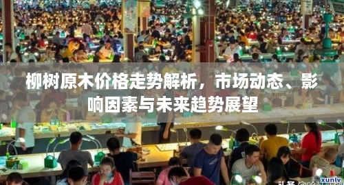 柳樹原木價(jià)格走勢(shì)解析，市場(chǎng)動(dòng)態(tài)、影響因素與未來(lái)趨勢(shì)展望