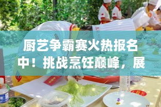 廚藝爭霸賽火熱報名中！挑戰(zhàn)烹飪巔峰，展現(xiàn)你的廚藝魅力！