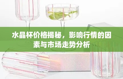 水晶杯價格揭秘，影響行情的因素與市場走勢分析