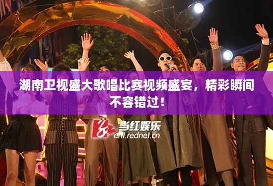 湖南衛(wèi)視盛大歌唱比賽視頻盛宴，精彩瞬間不容錯(cuò)過！