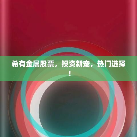 希有金屬股票，投資新寵，熱門選擇！