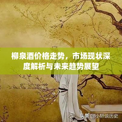 柳泉酒價格走勢，市場現(xiàn)狀深度解析與未來趨勢展望