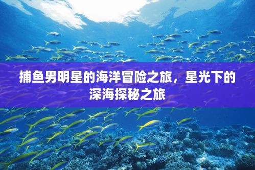 捕魚男明星的海洋冒險之旅，星光下的深海探秘之旅