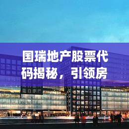 國瑞地產(chǎn)股票代碼揭秘，引領(lǐng)房地產(chǎn)行業(yè)的翹楚企業(yè)