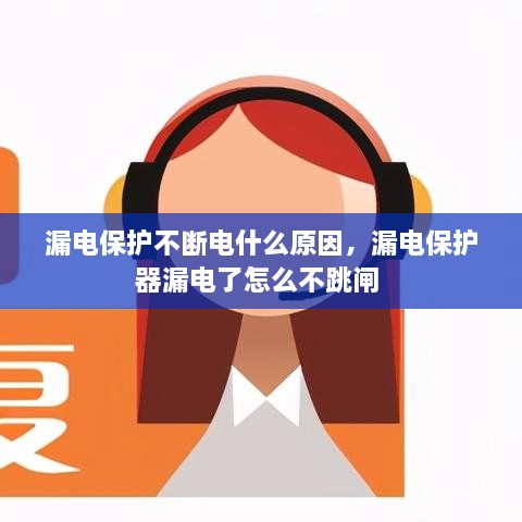 漏電保護(hù)不斷電什么原因，漏電保護(hù)器漏電了怎么不跳閘 