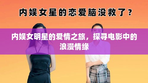 內(nèi)娛女明星的愛情之旅，探尋電影中的浪漫情緣