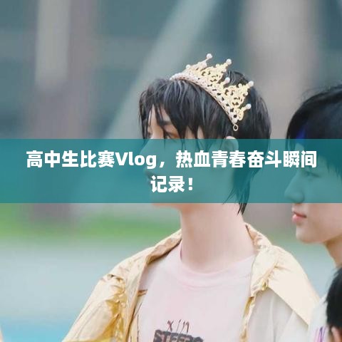 高中生比賽Vlog，熱血青春奮斗瞬間記錄！