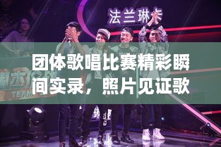 團體歌唱比賽精彩瞬間實錄，照片見證歌聲與激情的飛揚