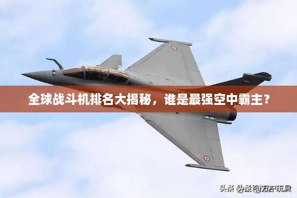 全球戰(zhàn)斗機(jī)排名大揭秘，誰(shuí)是最強(qiáng)空中霸主？