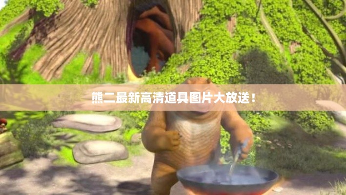 熊二最新高清道具圖片大放送！