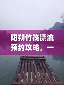 陽朔竹筏漂流預(yù)約攻略，一站式解決你的漂流之旅！