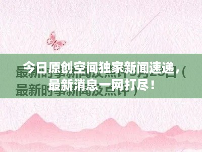今日原創(chuàng)空間獨家新聞速遞，最新消息一網(wǎng)打盡！