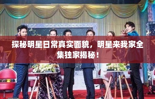 探秘明星日常真實(shí)面貌，明星來(lái)我家全集獨(dú)家揭秘！
