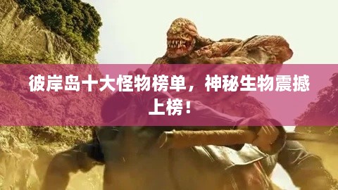 彼岸島十大怪物榜單，神秘生物震撼上榜！