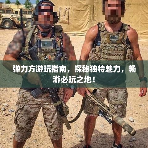 彈力方游玩指南，探秘獨特魅力，暢游必玩之地！