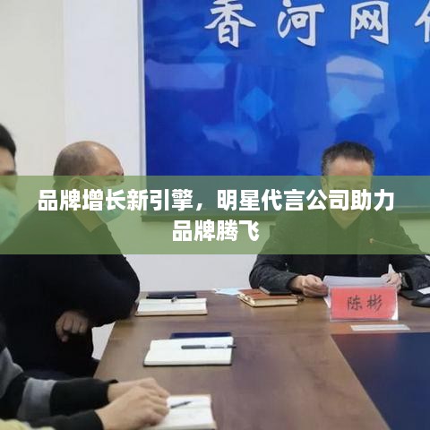 品牌增長(zhǎng)新引擎，明星代言公司助力品牌騰飛