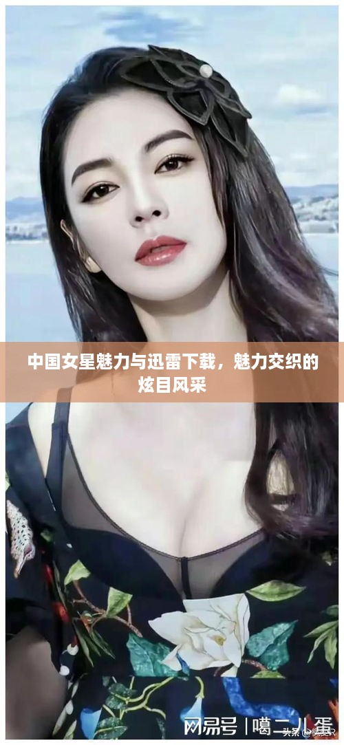中國女星魅力與迅雷下載，魅力交織的炫目風采