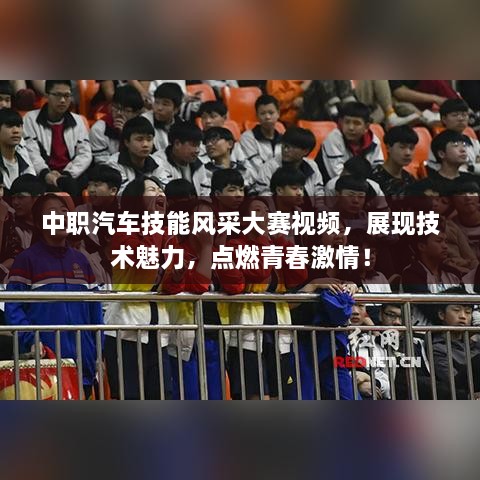 中職汽車(chē)技能風(fēng)采大賽視頻，展現(xiàn)技術(shù)魅力，點(diǎn)燃青春激情！