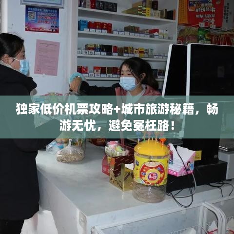 獨(dú)家低價(jià)機(jī)票攻略+城市旅游秘籍，暢游無(wú)憂，避免冤枉路！